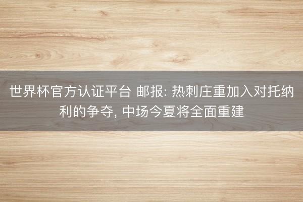 世界杯官方认证平台 邮报: 热刺庄重加入对托纳利的争夺, 中场今夏将全面重建