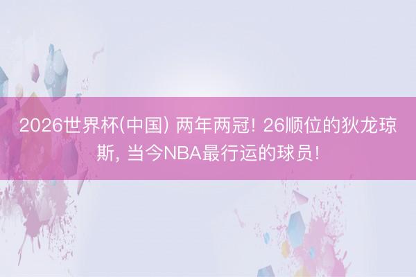 2026世界杯(中国) 两年两冠! 26顺位的狄龙琼斯, 当今NBA最行运的球员!
