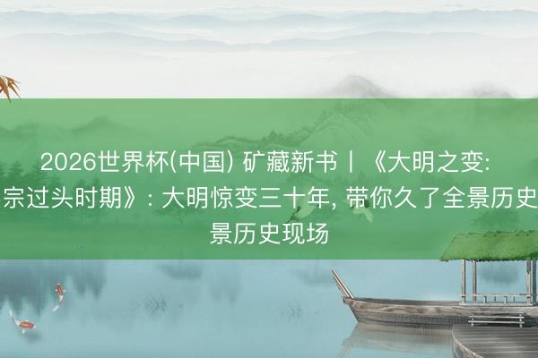 2026世界杯(中国) 矿藏新书丨《大明之变: 明英宗过头时期》: 大明惊变三十年, 带你久了全景历史现场